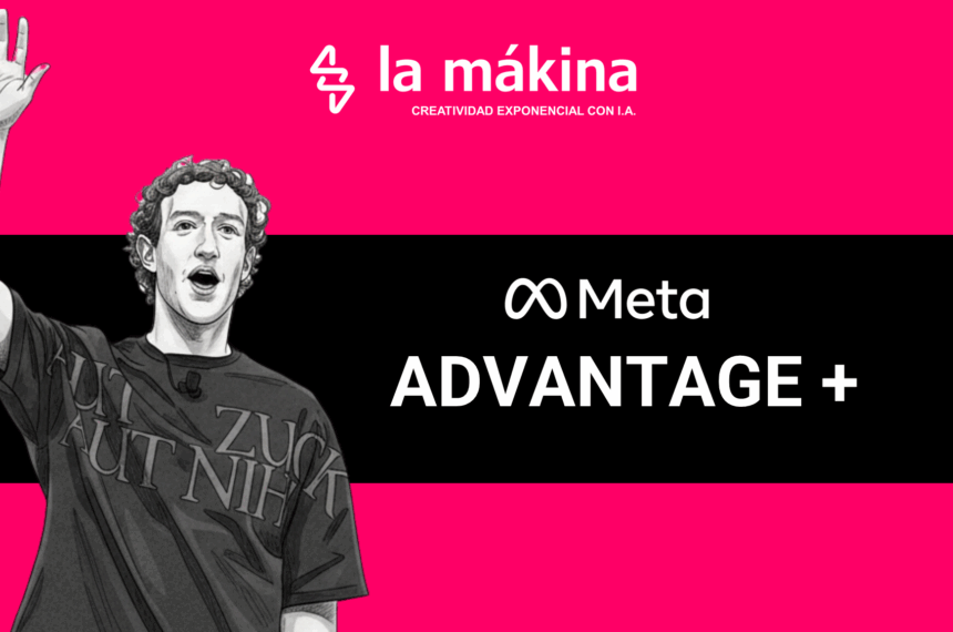META ADVANTAGE+ LA MÁKINA - AGENCIA ESPECIALIZADA EN INTELIGENCIA ARTIFICIAL